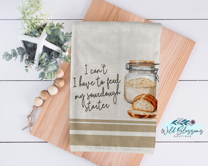 I Can't I Have To Feed My Sourdough Starter Kitchen Towel