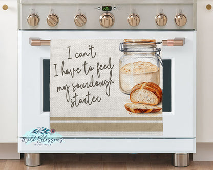 I Can't I Have To Feed My Sourdough Starter Kitchen Towel
